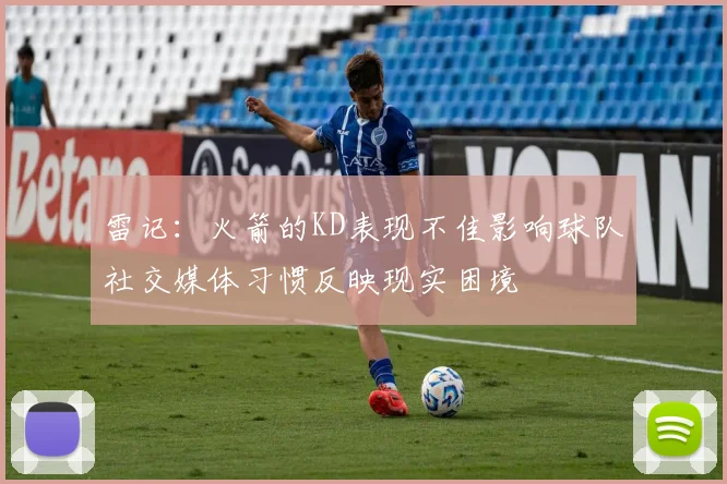 雷记：火箭的KD表现不佳影响球队社交媒体习惯反映现实困境