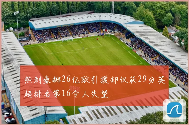 热刺豪掷26亿欧引援却仅获29分英超排名第16令人失望