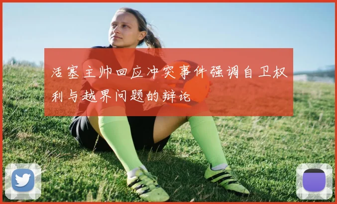 活塞主帅回应冲突事件强调自卫权利与越界问题的辩论